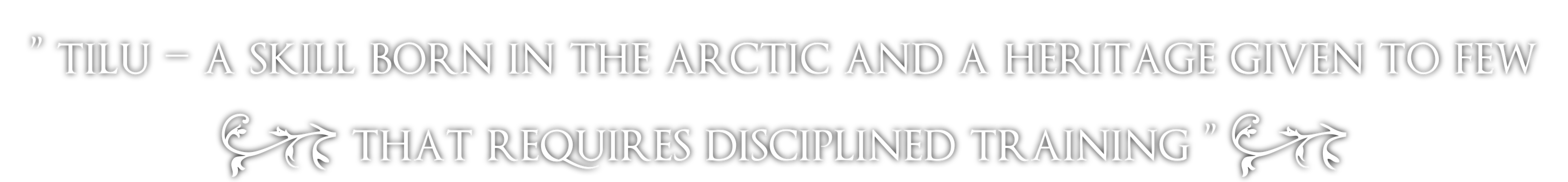”tilu – a skill born in the arctic and a heritage given to few that requires disciplined training”